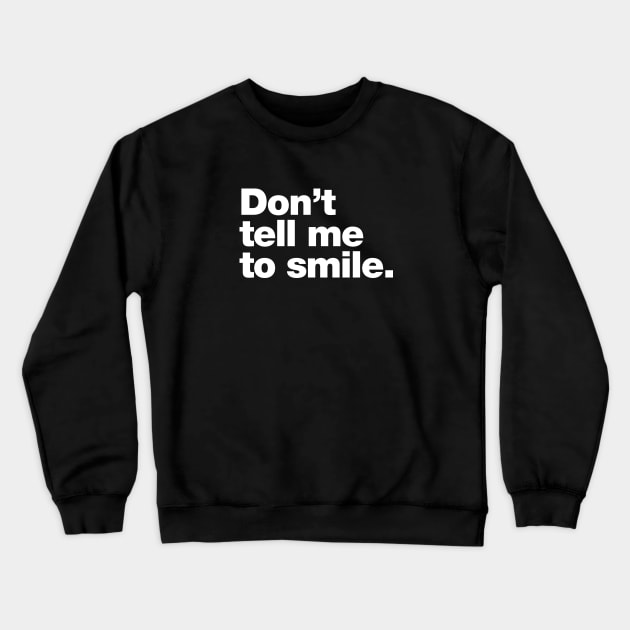 Don't tell me to smile. Crewneck Sweatshirt by Chestify